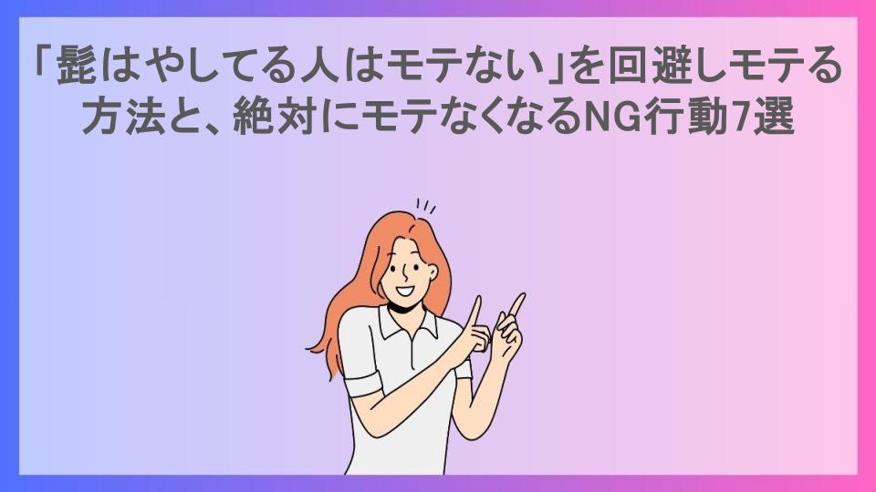 「髭はやしてる人はモテない」を回避しモテる方法と、絶対にモテなくなるNG行動7選